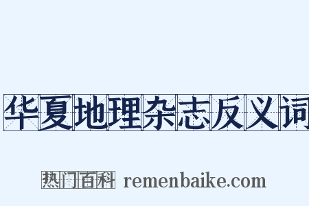 华夏地理杂志反义词是什么意思的图片